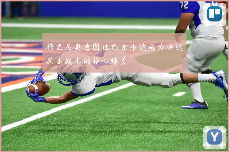 穆里尼奥意图让巴尔韦德成为快速反击战术的核心球员