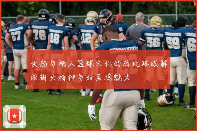 快船与湖人篮球文化的对比路威解读街头精神与好莱坞魅力