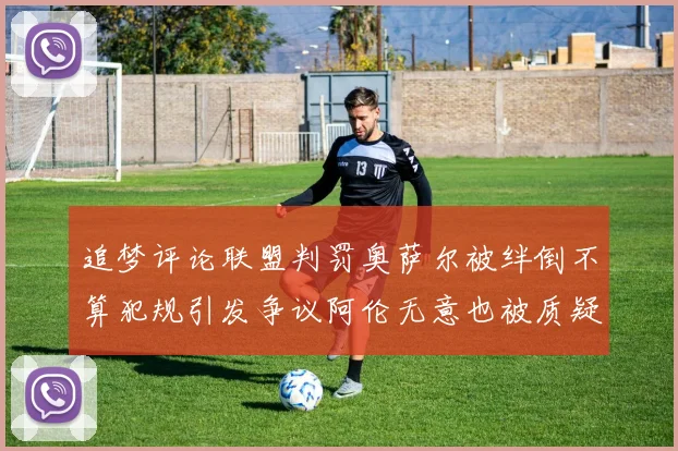 追梦评论联盟判罚奥萨尔被绊倒不算犯规引发争议阿伦无意也被质疑