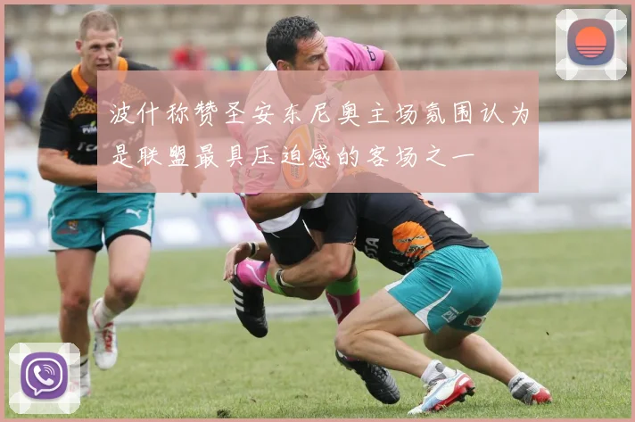 波什称赞圣安东尼奥主场氛围认为是联盟最具压迫感的客场之一